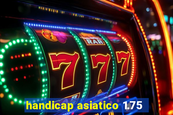 handicap asiatico 1.75